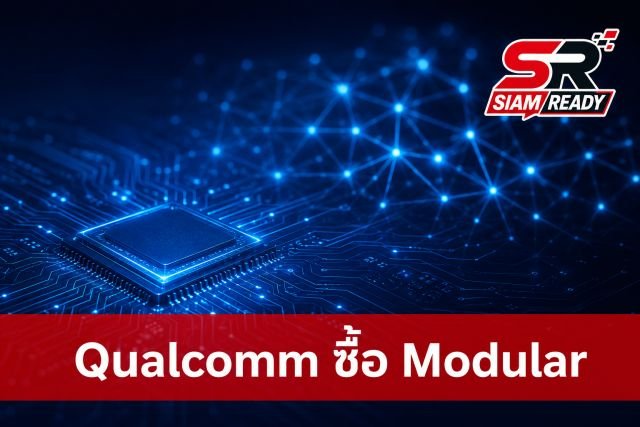 Qualcomm ทุ่ม 3.92 พันล้านดอลลาร์ ซื้อกิจการ Modular เสริมแกร่งซอฟต์แวร์ AI