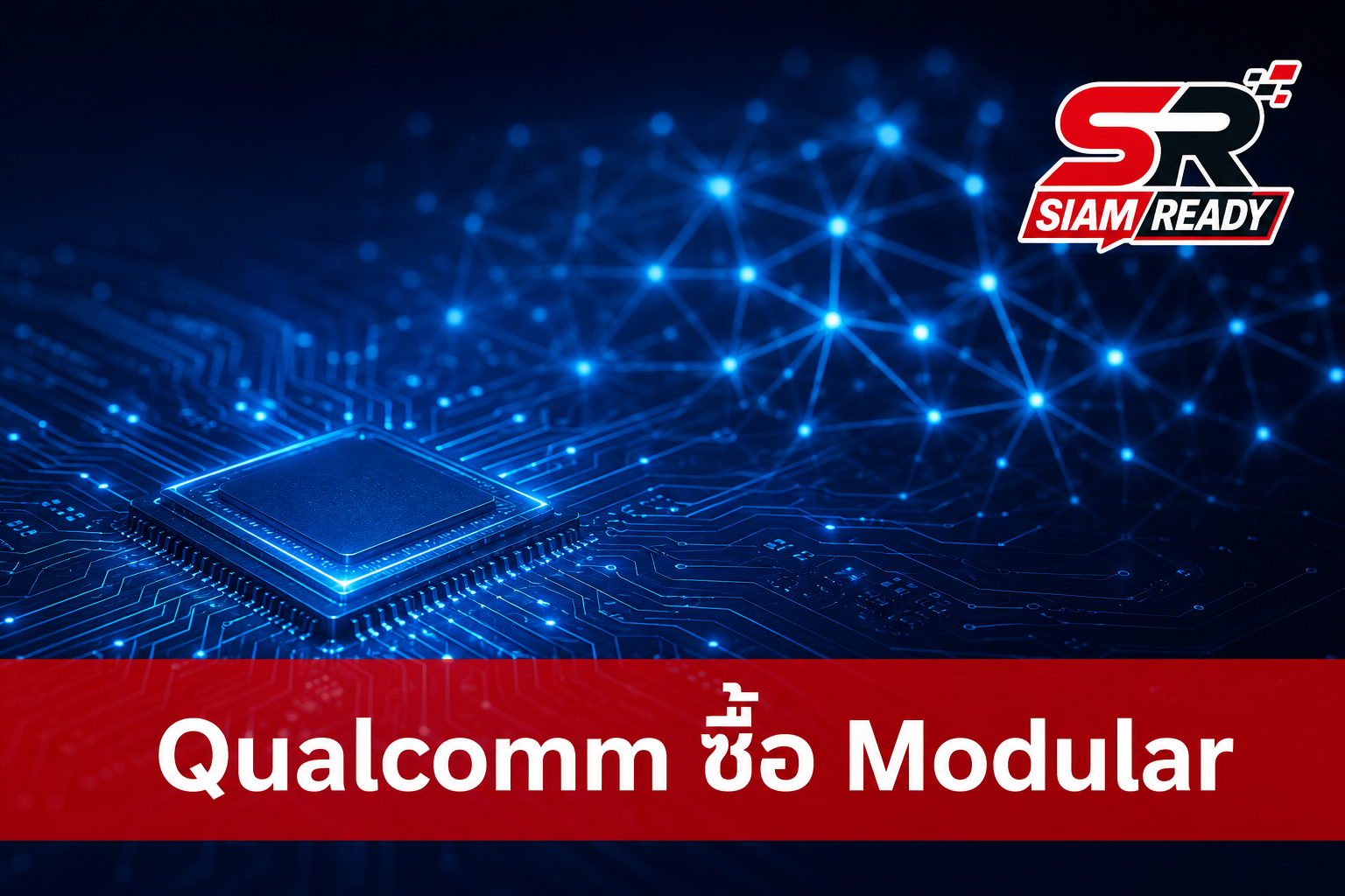 Qualcomm ทุ่ม 3.92 พันล้านดอลลาร์ ซื้อกิจการ Modular เสริมแกร่งซอฟต์แวร์ AI