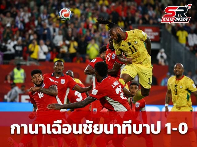 กานาคว้าชัยนาทีบาป! เฉือนชนะปานามา 1-0 ประเดิม 3 แต้มฟุตบอลโลก 2026