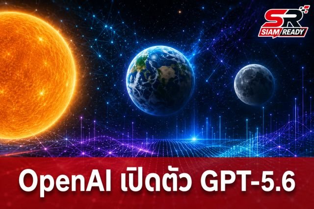 OpenAI เปิดตัว GPT-5.6 ยกทัพ 3 โมเดลใหม่ Sol-Terra-Luna พร้อมโหมดประมวลผลขั้นสูง