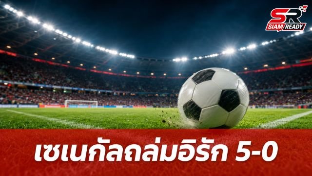 เซเนกัลถล่มอิรัก 5-0 ฟุตบอลโลก 2026 พร้อมลุ้นเข้ารอบในฐานะอันดับ 3 ที่ดีที่สุด