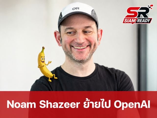 Noam Shazeer ผู้สร้าง Transformer ประกาศลาออกจาก Google มุ่งหน้าสู่ OpenAI