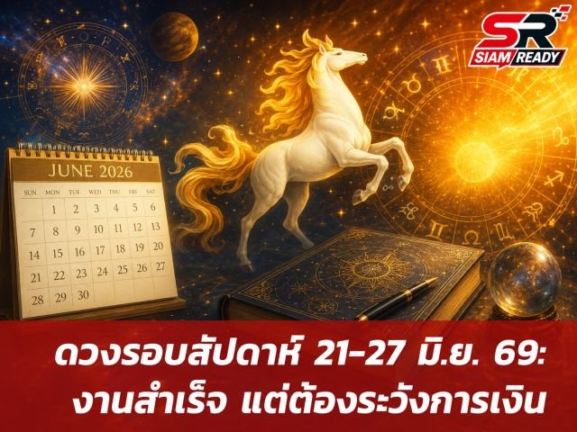 ดวงรอบสัปดาห์ 21-27 มิ.ย. 2569: เผยแนวโน้มการงาน-การเงิน แนะระวังการเจรจา