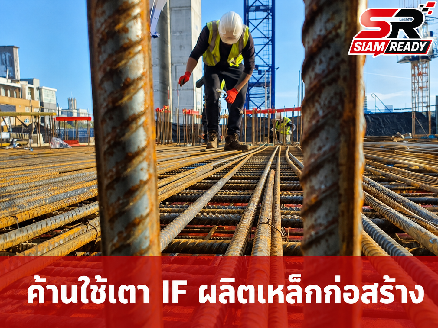 สมาคมเหล็กทรงยาวฯ ค้านใช้เตา IF ผลิตเหล็กก่อสร้าง หวั่นกระทบความปลอดภัยโครงสร้างอาคาร