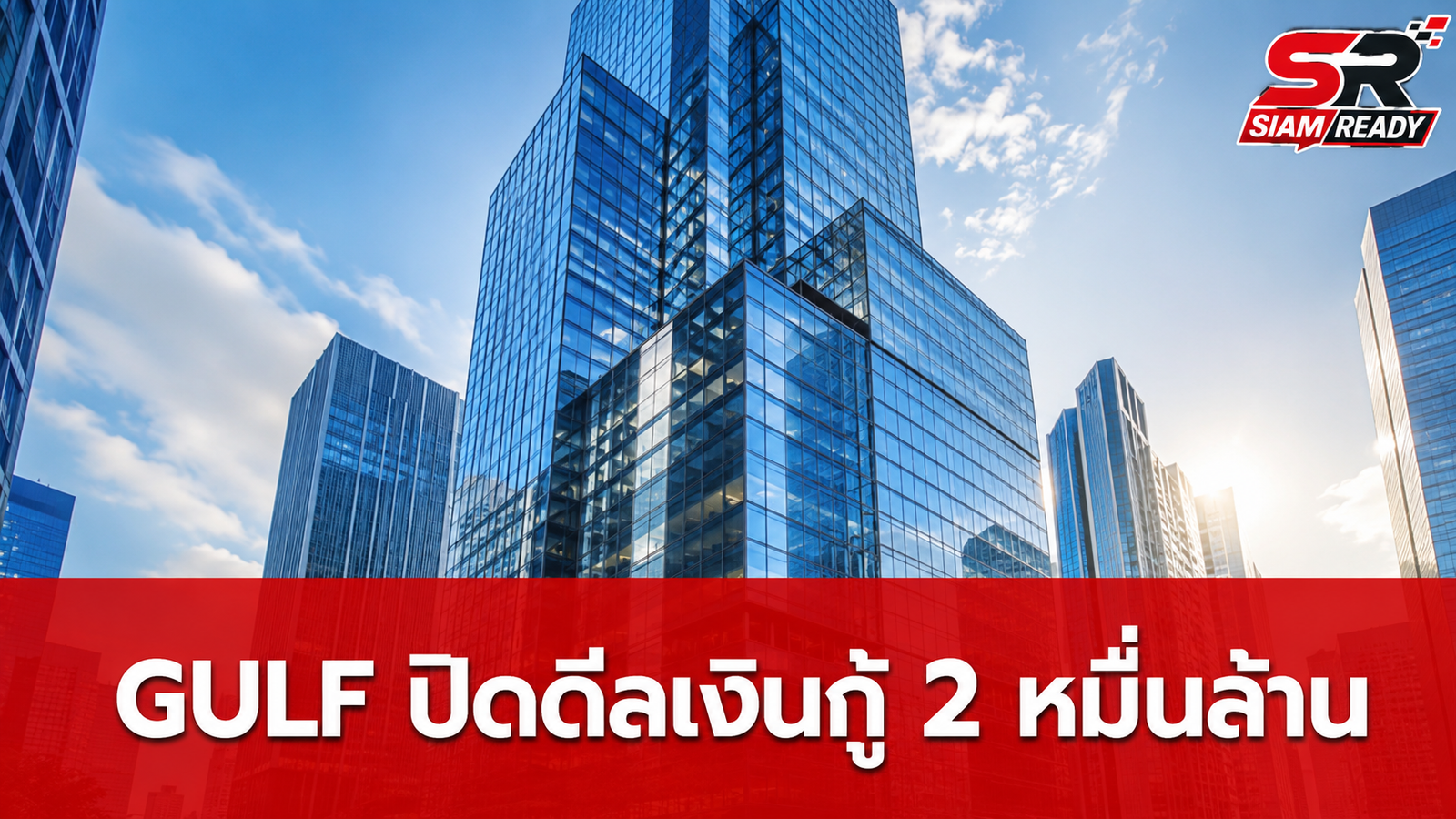GULF ปิดดีลเงินกู้ต่างประเทศ 2 หมื่นล้านบาท เสริมแกร่งฐานทุนรองรับการเติบโต