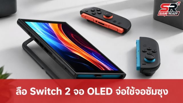 ลือสะพัด! Switch 2 รุ่นจอ OLED เตรียมใช้จอซัมซุง พร้อมแบกรับต้นทุนการผลิตที่พุ่งสูงขึ้น