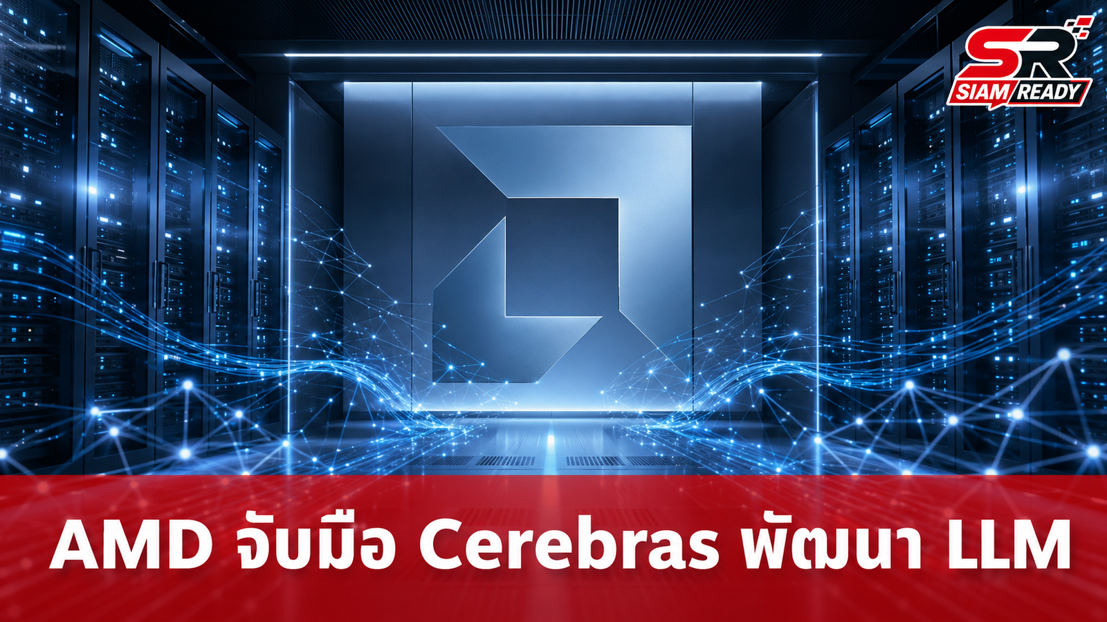 AMD จับมือ Cerebras พัฒนาโซลูชันรัน LLM ประสิทธิภาพสูง รองรับการประมวลผลยุคใหม่