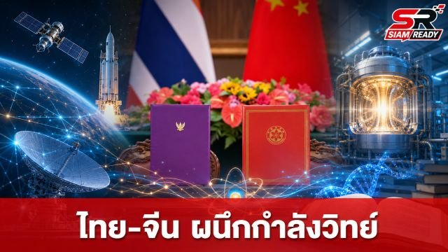 ไทย-จีน ผนึกกำลังครั้งประวัติศาสตร์ ยกระดับวิทยาศาสตร์สู่อวกาศและนิวเคลียร์ฟิวชัน