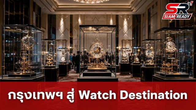 กรุงเทพฯ ปักหมุดหมายใหม่สู่ 'Watch Destination' ระดับโลก พร้อมจัดงาน Siam Paragon Bangkok Watch Week 2026