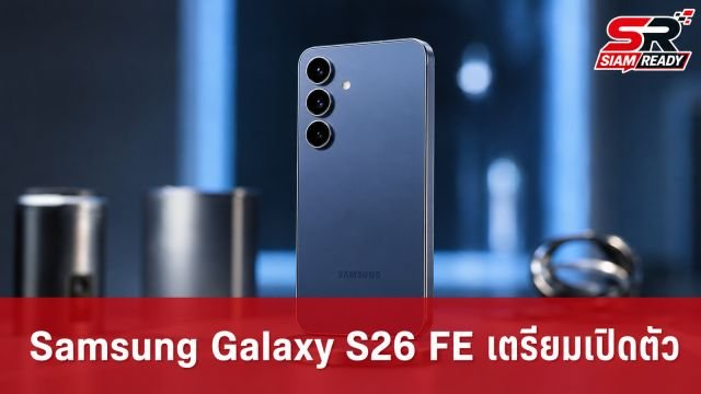 Samsung ยืนยัน Galaxy S26 FE เตรียมเปิดตัวปีนี้ พร้อมอัปเกรดชาร์จไว 45W